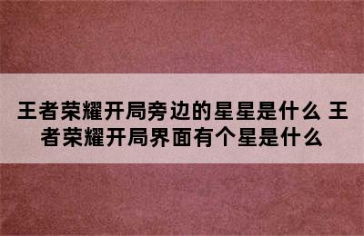 王者荣耀开局旁边的星星是什么 王者荣耀开局界面有个星是什么